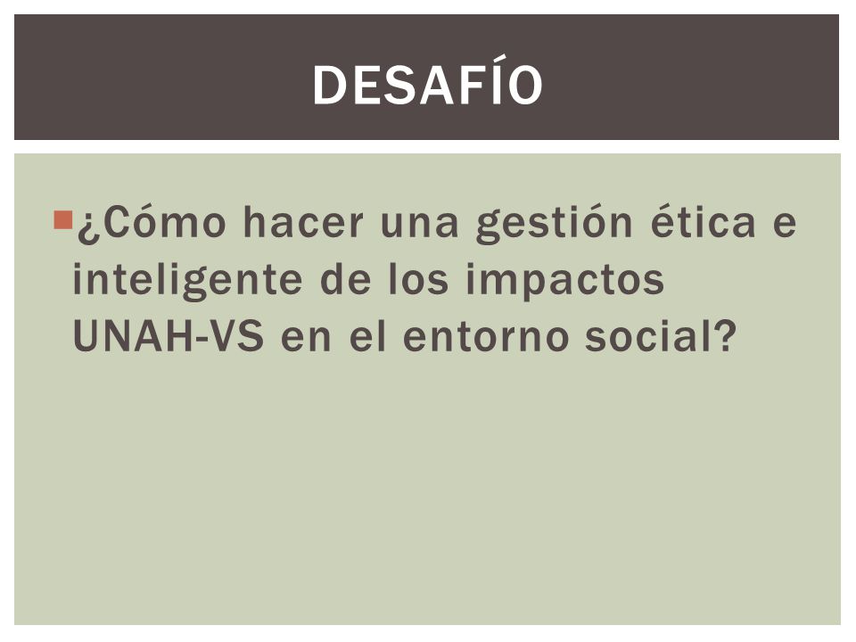 desafío ¿Cómo hacer una gestión ética e inteligente de los impactos UNAH-VS en el entorno social