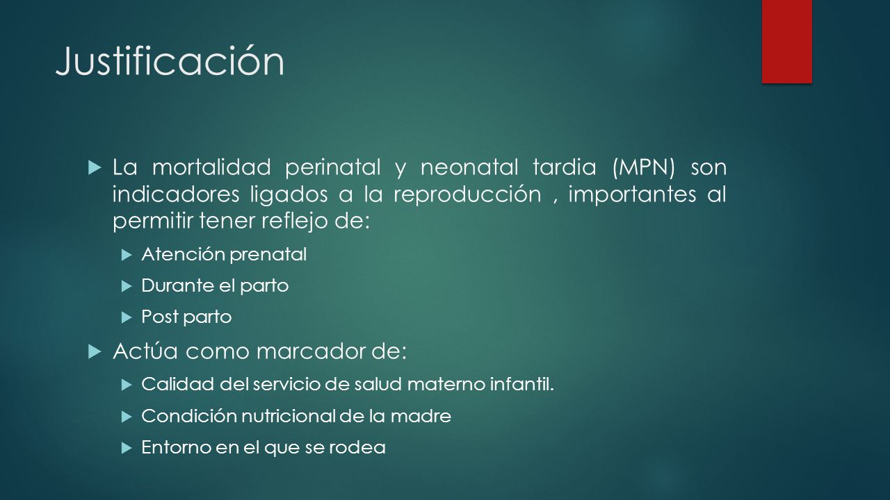 Justificación La mortalidad perinatal y neonatal tardia (MPN) son indicadores ligados a la reproducción , importantes al permitir tener reflejo de: