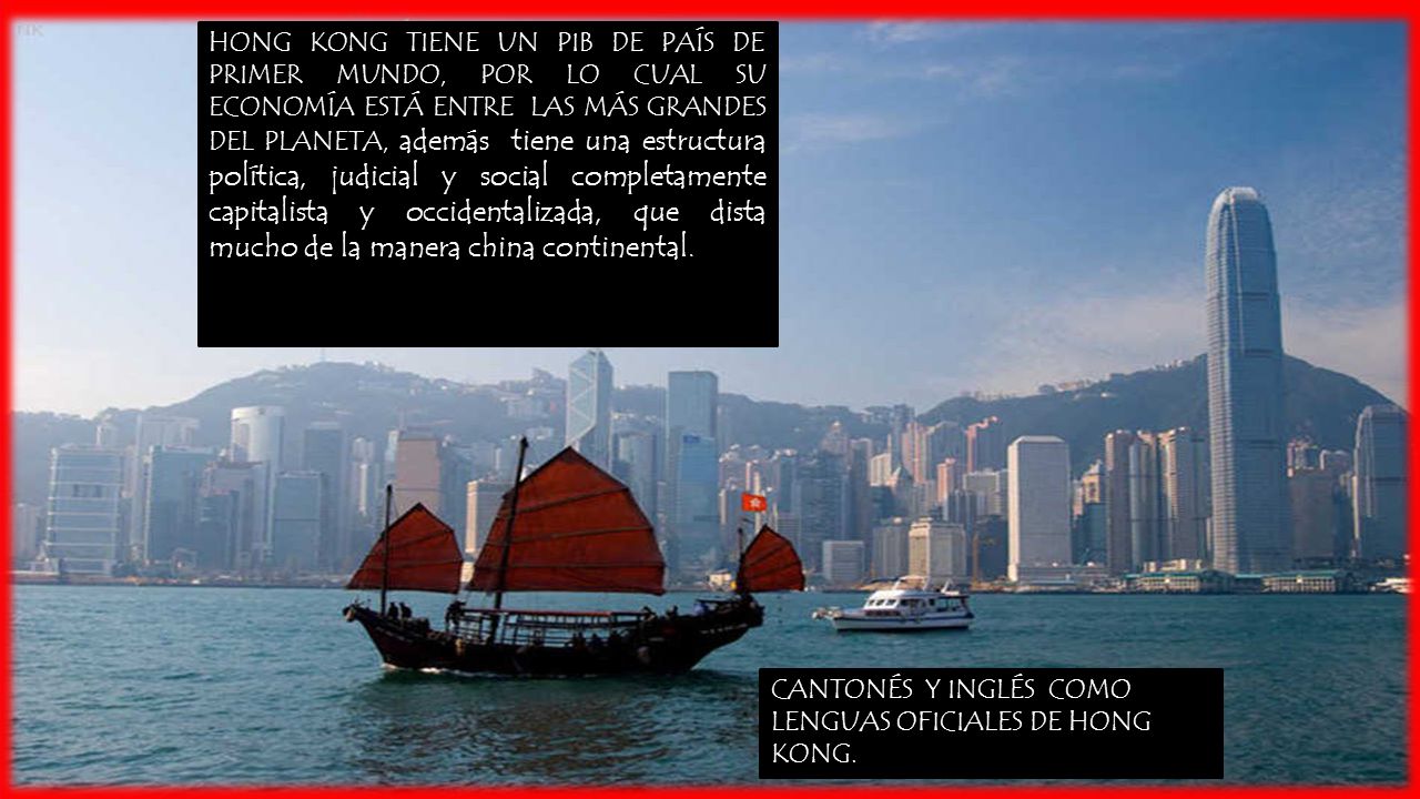 HONG KONG TIENE UN PIB DE PAÍS DE PRIMER MUNDO, POR LO CUAL SU ECONOMÍA ESTÁ ENTRE LAS MÁS GRANDES DEL PLANETA, además tiene una estructura política, judicial y social completamente capitalista y occidentalizada, que dista mucho de la manera china continental.