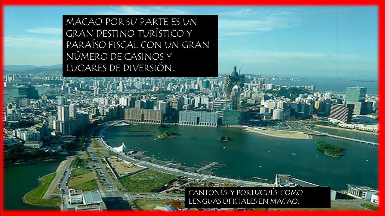 MACAO POR SU PARTE ES UN GRAN DESTINO TURÍSTICO Y PARAÍSO FISCAL CON UN GRAN NÚMERO DE CASINOS Y LUGARES DE DIVERSIÓN.
