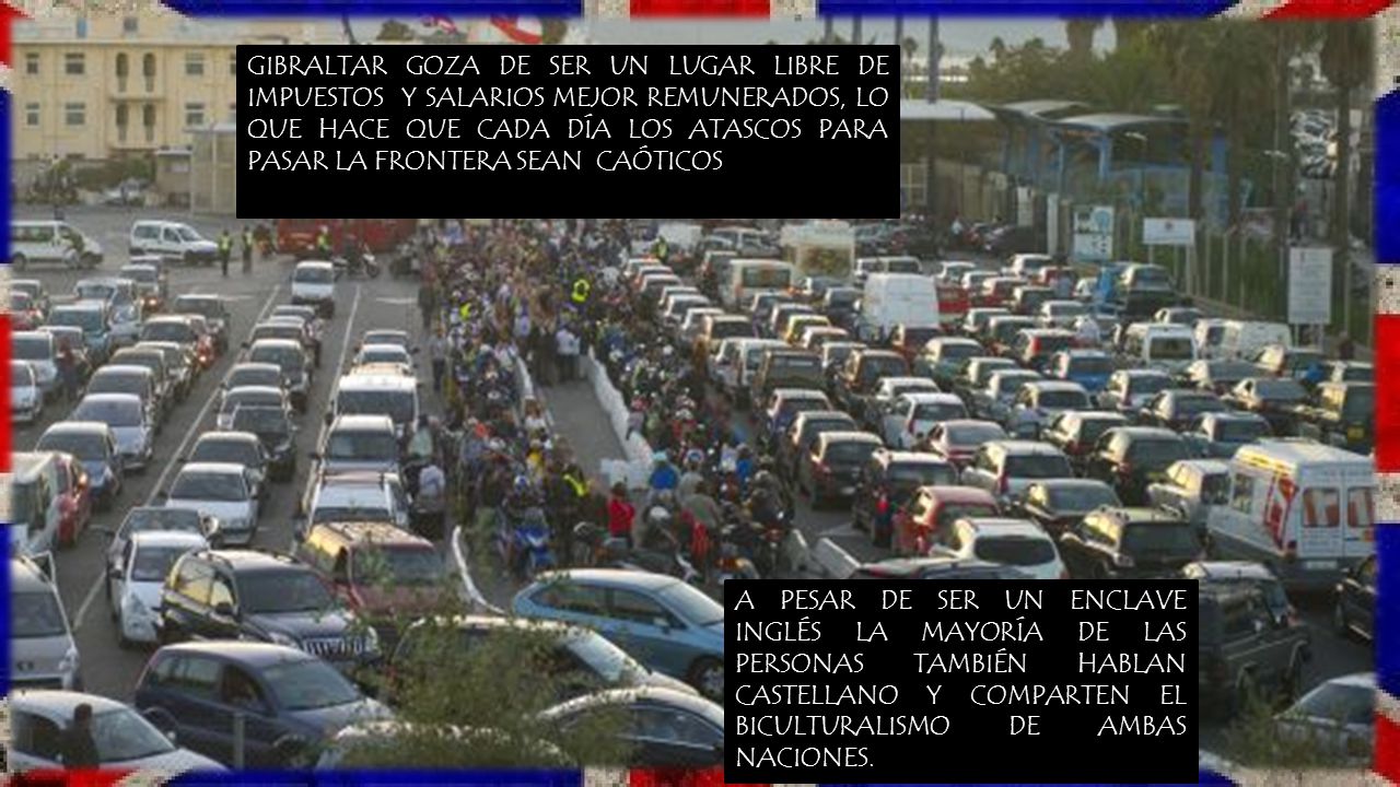GIBRALTAR GOZA DE SER UN LUGAR LIBRE DE IMPUESTOS Y SALARIOS MEJOR REMUNERADOS, LO QUE HACE QUE CADA DÍA LOS ATASCOS PARA PASAR LA FRONTERA SEAN CAÓTICOS