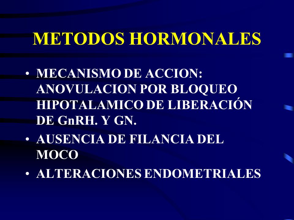 METODOS HORMONALES MECANISMO DE ACCION: ANOVULACION POR BLOQUEO HIPOTALAMICO DE LIBERACIÓN DE GnRH. Y GN.