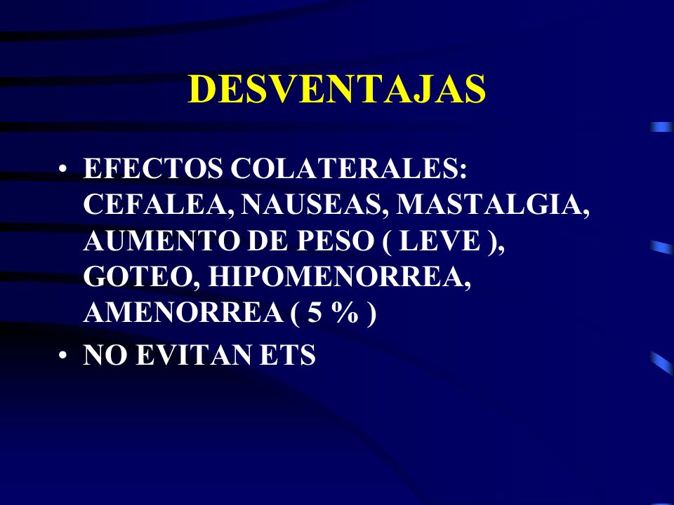 DESVENTAJAS EFECTOS COLATERALES: CEFALEA, NAUSEAS, MASTALGIA, AUMENTO DE PESO ( LEVE ), GOTEO, HIPOMENORREA, AMENORREA ( 5 % )