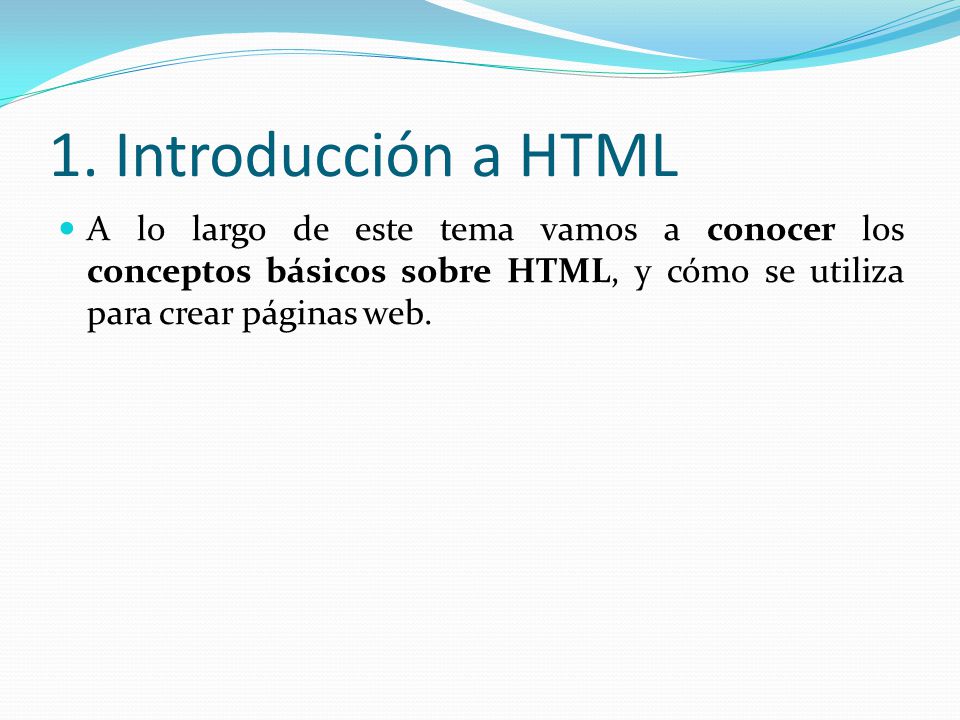 1. Introducción a HTML A lo largo de este tema vamos a conocer los conceptos básicos sobre HTML, y cómo se utiliza para crear páginas web.