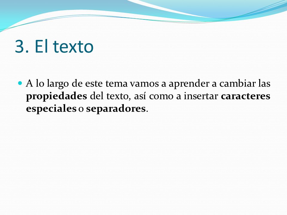 3. El texto A lo largo de este tema vamos a aprender a cambiar las propiedades del texto, así como a insertar caracteres especiales o separadores.