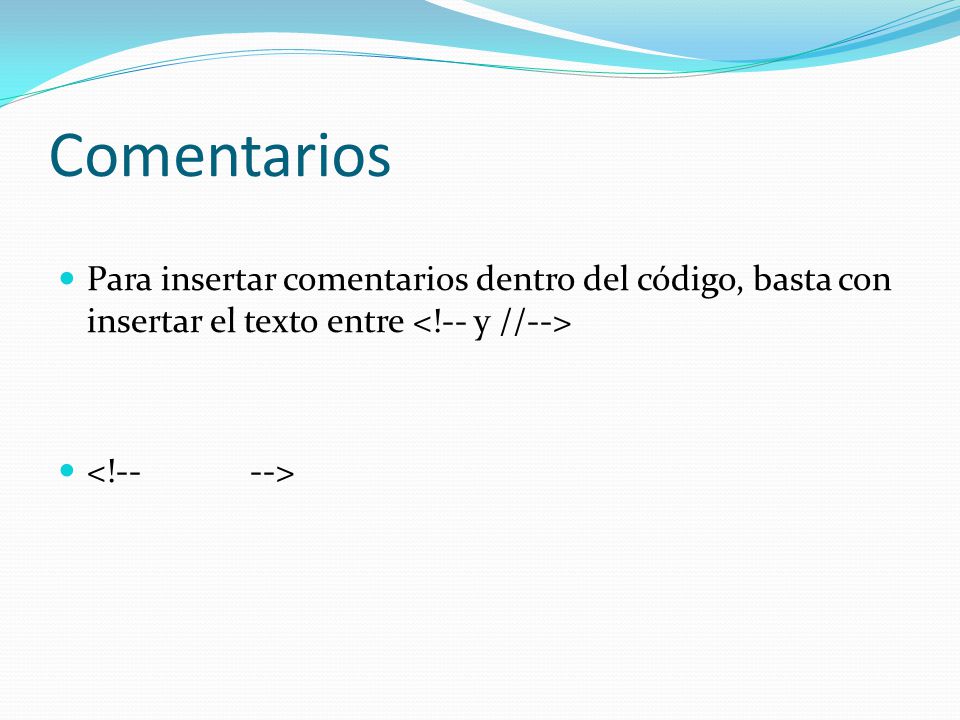 Comentarios Para insertar comentarios dentro del código, basta con insertar el texto entre <!-- y //-->