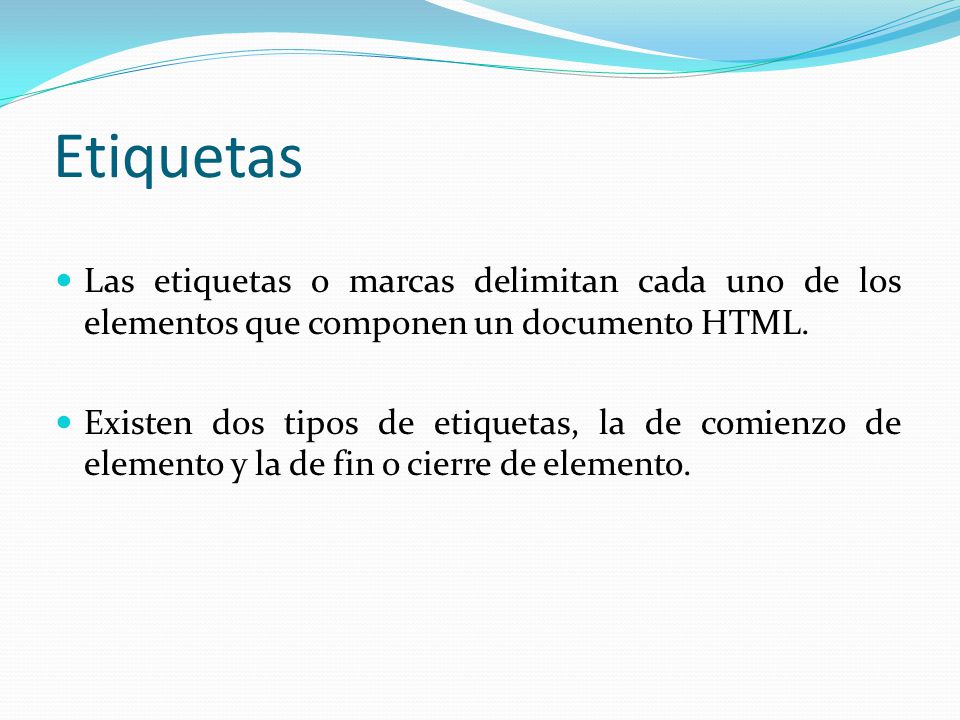 Etiquetas Las etiquetas o marcas delimitan cada uno de los elementos que componen un documento HTML.