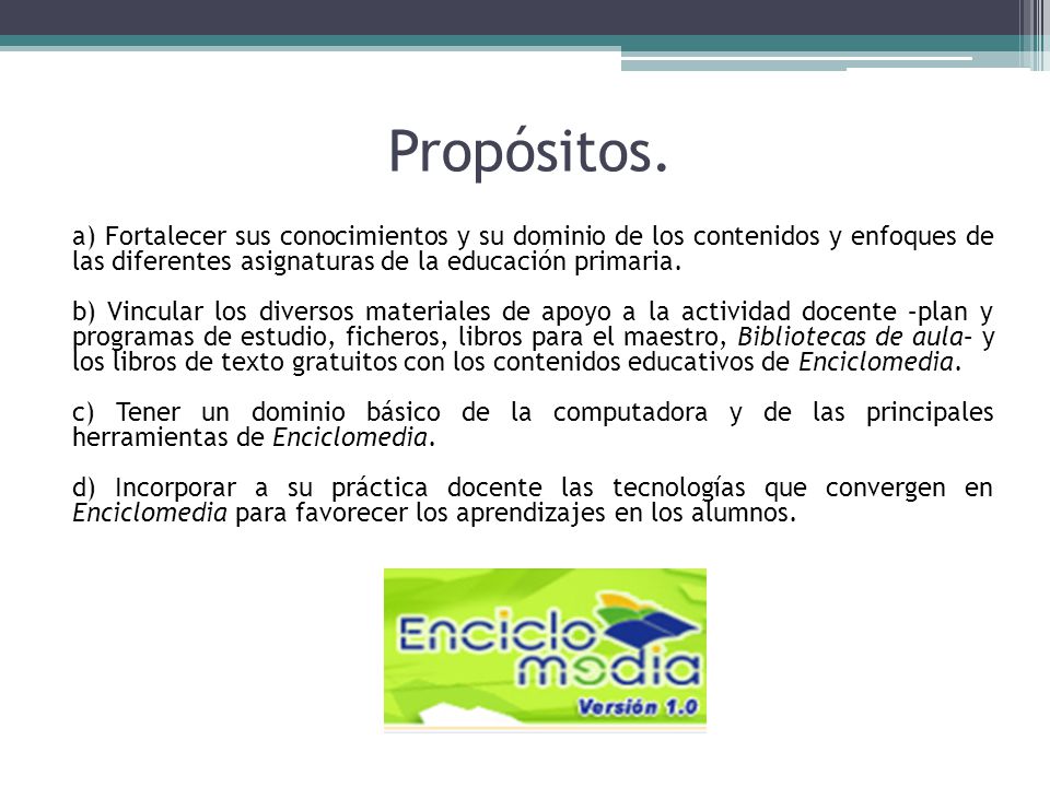 Propósitos. a) Fortalecer sus conocimientos y su dominio de los contenidos y enfoques de las diferentes asignaturas de la educación primaria.