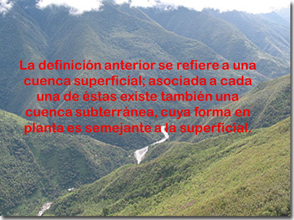La definición anterior se refiere a una cuenca superficial; asociada a cada una de éstas existe también una cuenca subterránea, cuya forma en planta es semejante a la superficial.
