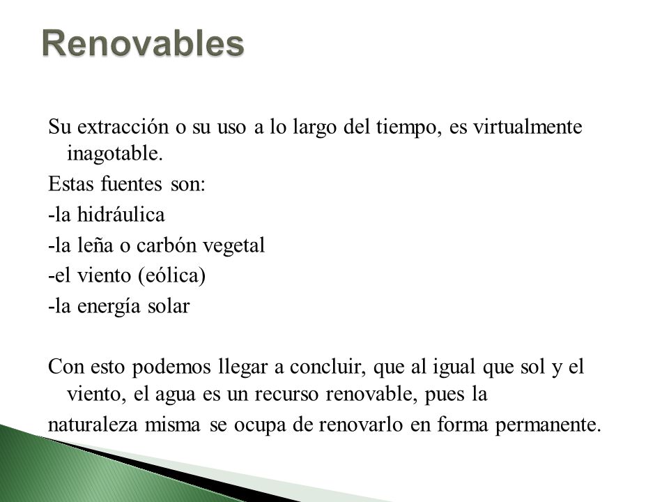 Renovables Su extracción o su uso a lo largo del tiempo, es virtualmente inagotable. Estas fuentes son: