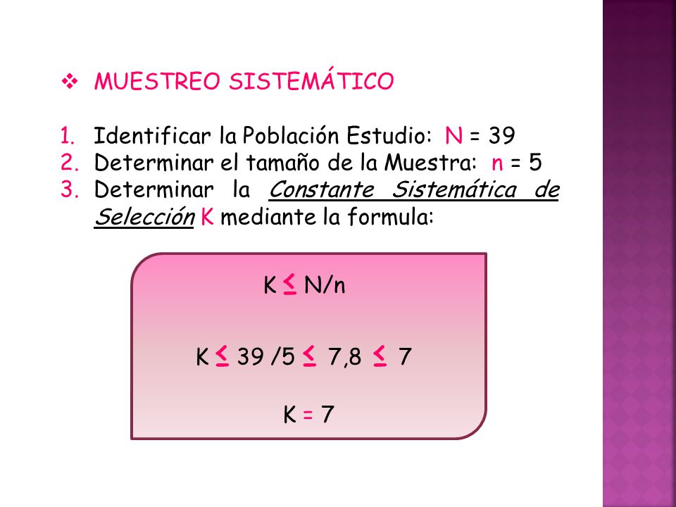 MUESTREO SISTEMÁTICO Identificar la Población Estudio: N = 39. Determinar el tamaño de la Muestra: n = 5.