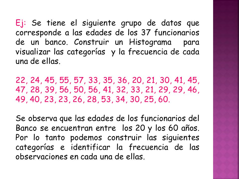 Ej: Se tiene el siguiente grupo de datos que corresponde a las edades de los 37 funcionarios de un banco. Construir un Histograma para visualizar las categorías y la frecuencia de cada una de ellas.