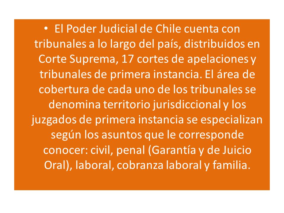 El Poder Judicial de Chile cuenta con tribunales a lo largo del país, distribuidos en Corte Suprema, 17 cortes de apelaciones y tribunales de primera instancia.