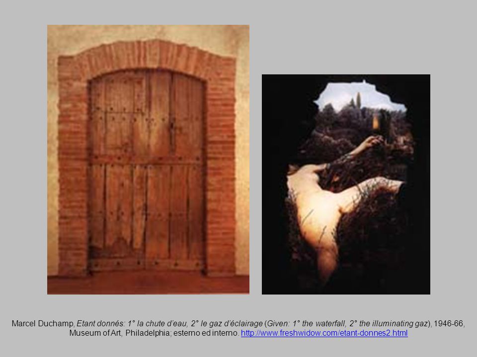 Marcel Duchamp, Etant donnés: 1° la chute d’eau, 2° le gaz d’éclairage (Given: 1° the waterfall, 2° the illuminating gaz), , Museum of Art, Philadelphia; esterno ed interno.