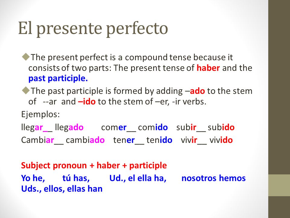 El presente perfecto The present perfect is a compound tense because it consists of two parts: The present tense of haber and the past participle.