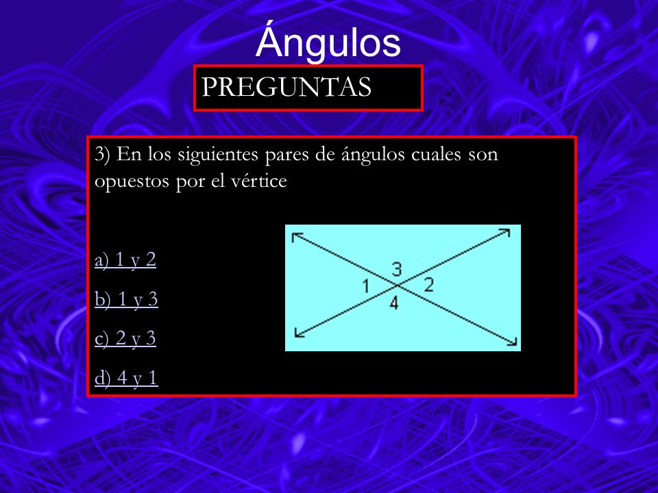 Ángulos PREGUNTAS. 3) En los siguientes pares de ángulos cuales son opuestos por el vértice.