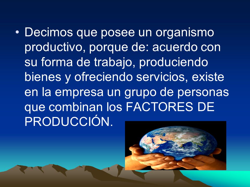 Decimos que posee un organismo productivo, porque de: acuerdo con su forma de trabajo, produciendo bienes y ofreciendo servicios, existe en la empresa un grupo de personas que combinan los FACTORES DE PRODUCCIÓN.