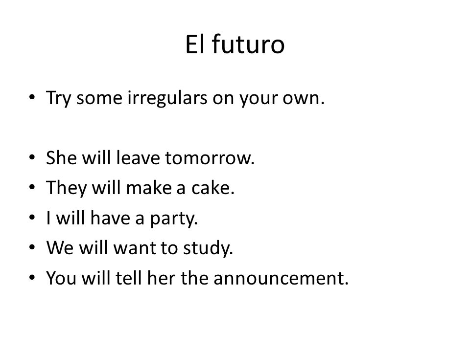 El futuro Try some irregulars on your own. She will leave tomorrow.