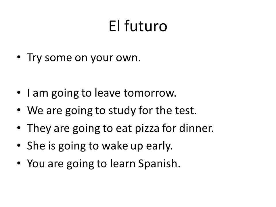 El futuro Try some on your own. I am going to leave tomorrow.