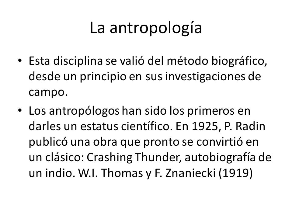 La antropología Esta disciplina se valió del método biográfico, desde un principio en sus investigaciones de campo.