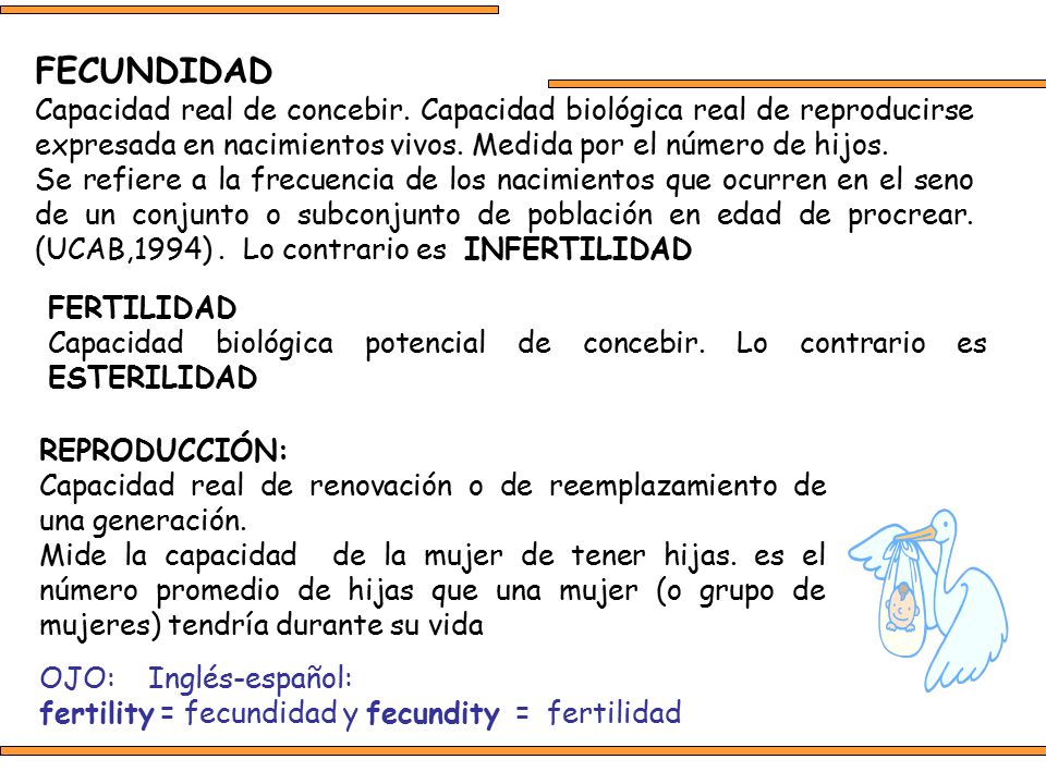 FECUNDIDAD Capacidad real de concebir. Capacidad biológica real de reproducirse expresada en nacimientos vivos. Medida por el número de hijos.
