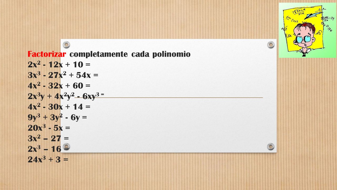 Factorizar completamente cada polinomio 2x2 - 12x + 10 = 3x3 - 27x2 + 54x = 4x2 - 32x + 60 = 2x3y + 4x2y2 - 6xy3 = 4x2 - 30x + 14 = 9y3 + 3y2 - 6y = 20x3 - 5x = 3x2 – 27 = 2x3 – 16 = 24x3 + 3 =