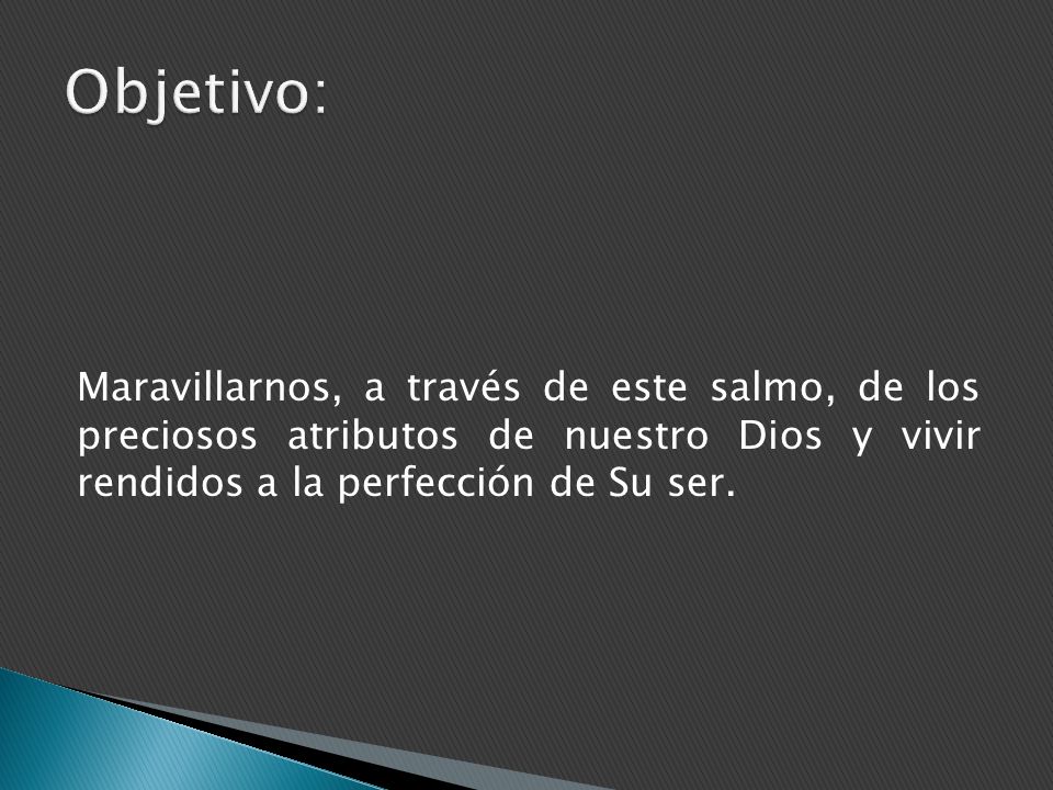 Objetivo: Maravillarnos, a través de este salmo, de los preciosos atributos de nuestro Dios y vivir rendidos a la perfección de Su ser.