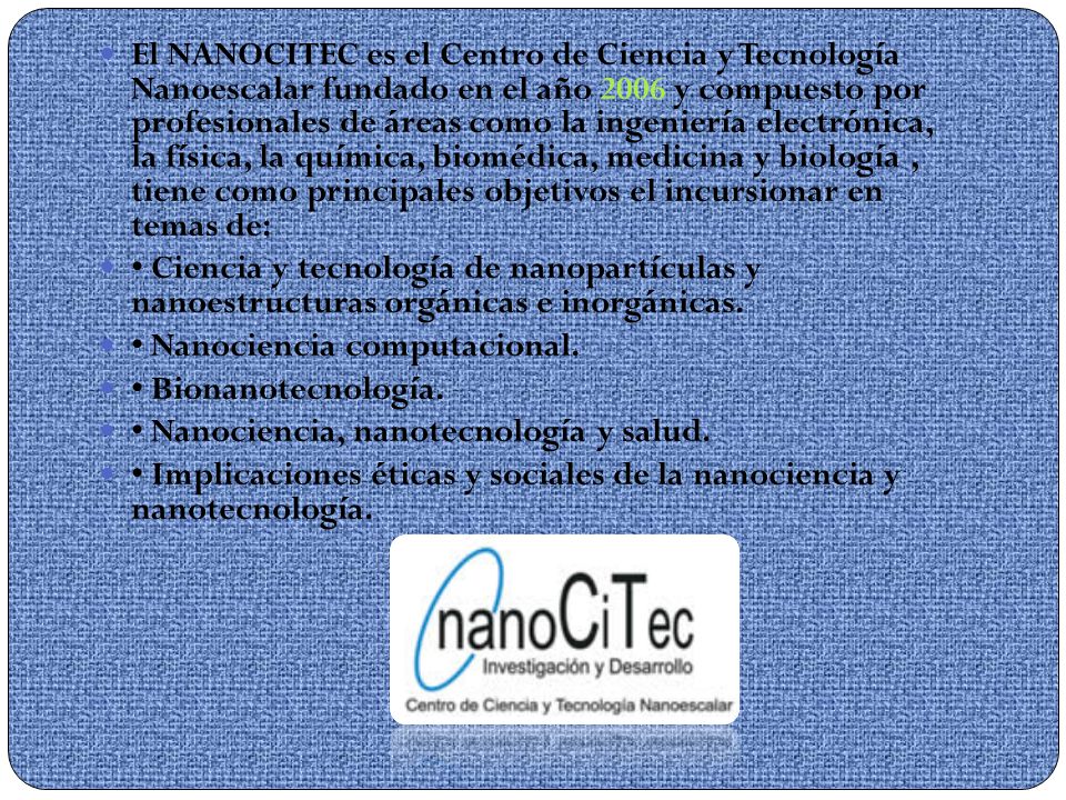 El NANOCITEC es el Centro de Ciencia y Tecnología Nanoescalar fundado en el año 2006 y compuesto por profesionales de áreas como la ingeniería electrónica, la física, la química, biomédica, medicina y biología , tiene como principales objetivos el incursionar en temas de: