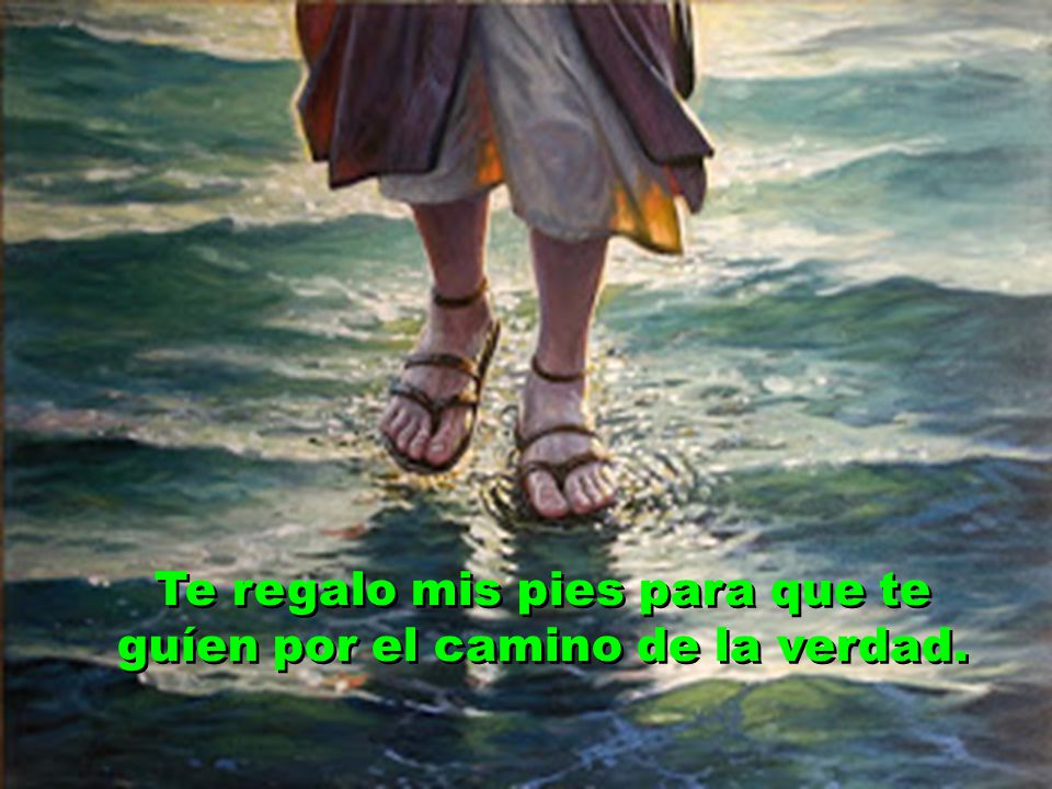 Te regalo mis pies para que te guíen por el camino de la verdad.