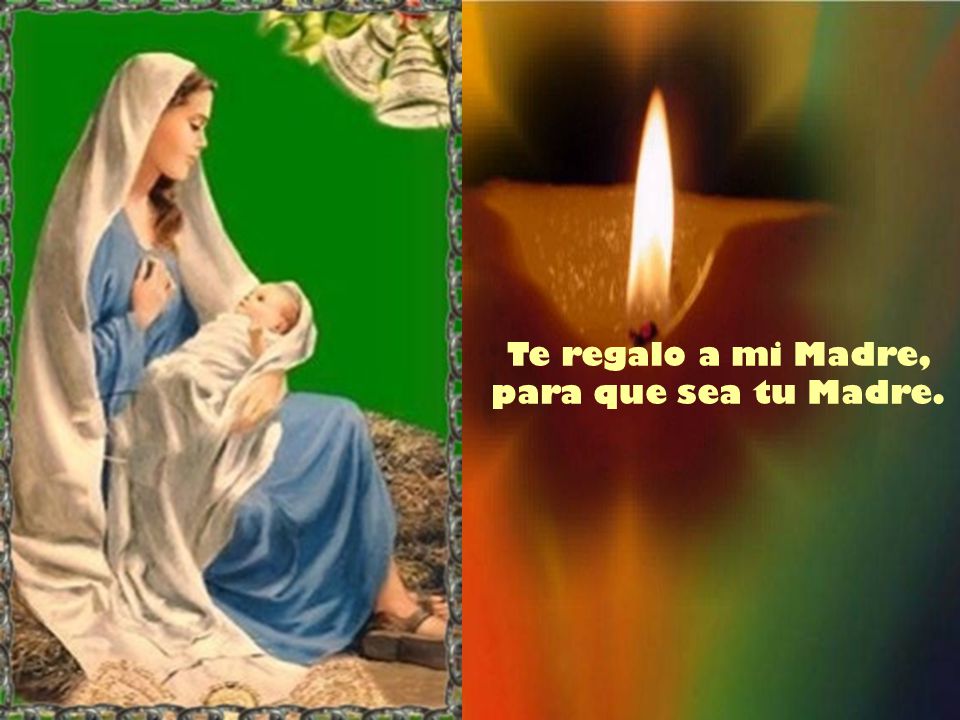 Te regalo a mi Madre, para que sea tu Madre.