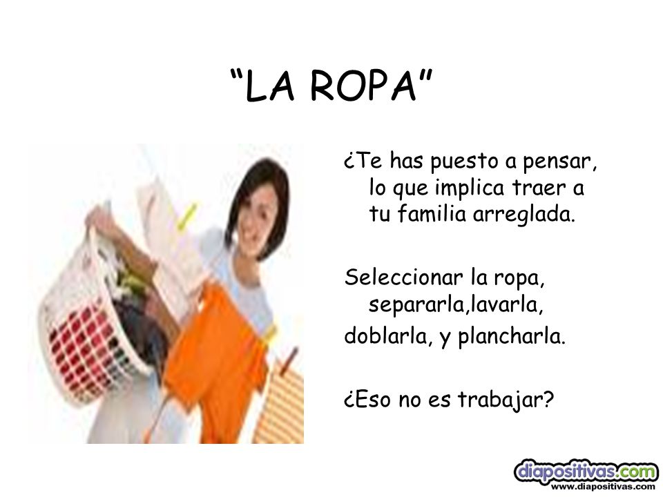 5 LA ROPA ¿Te has puesto a pensar, lo que implica traer a tu familia arreglada. Seleccionar la ropa, separarla,lavarla,
