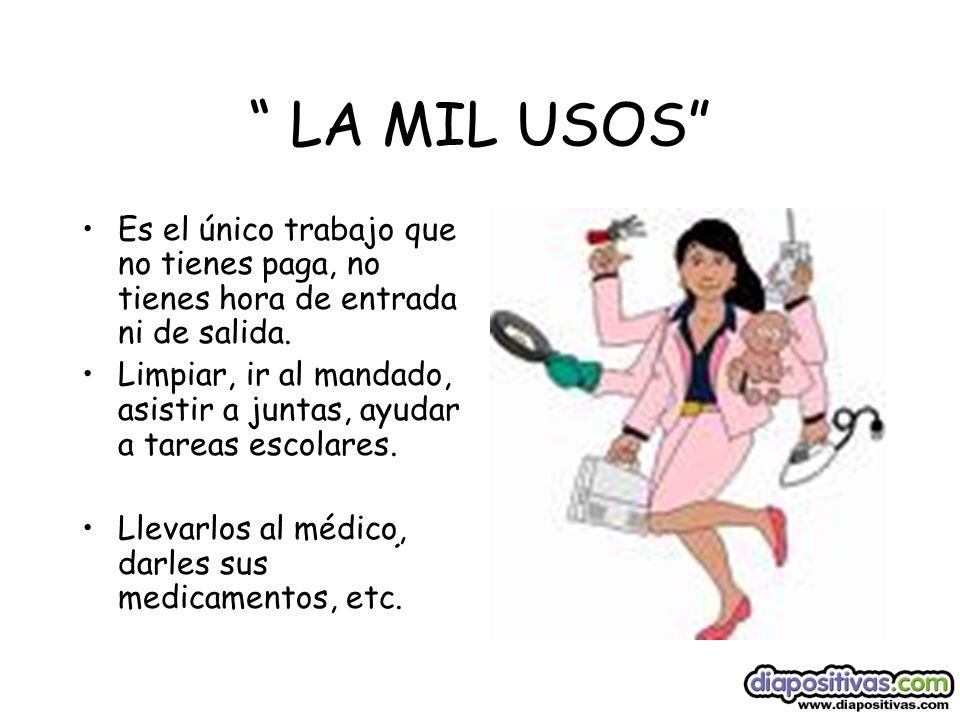 6 LA MIL USOS Es el único trabajo que no tienes paga, no tienes hora de entrada ni de salida.