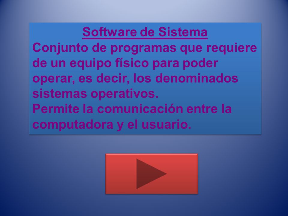 Software de Sistema Conjunto de programas que requiere de un equipo físico para poder operar, es decir, los denominados sistemas operativos.