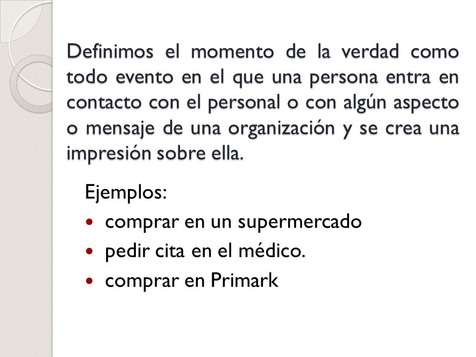 Definimos el momento de la verdad como todo evento en el que una persona entra en contacto con el personal o con algún aspecto o mensaje de una organización y se crea una impresión sobre ella.