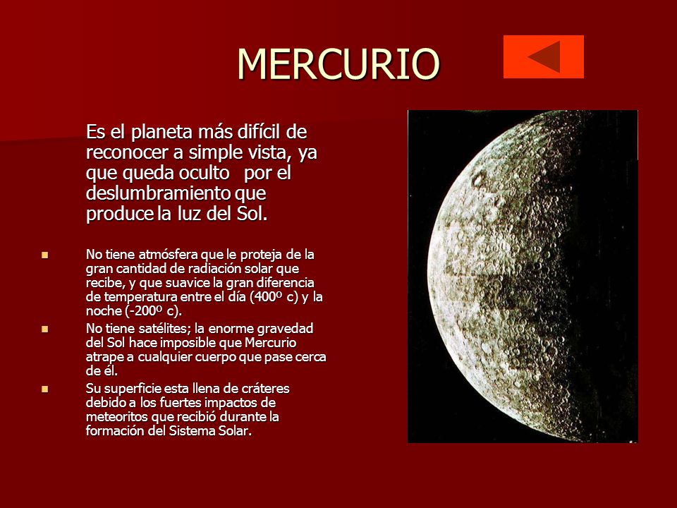 MERCURIO Es el planeta más difícil de reconocer a simple vista, ya que queda oculto por el deslumbramiento que produce la luz del Sol.