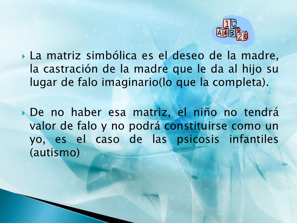 La matriz simbólica es el deseo de la madre, la castración de la madre que le da al hijo su lugar de falo imaginario(lo que la completa).
