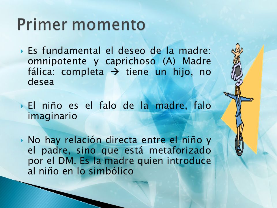 Primer momento Es fundamental el deseo de la madre: omnipotente y caprichoso (A) Madre fálica: completa  tiene un hijo, no desea.