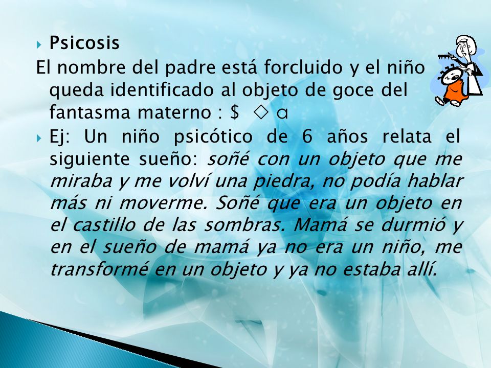 Psicosis El nombre del padre está forcluido y el niño queda identificado al objeto de goce del fantasma materno : $  a.