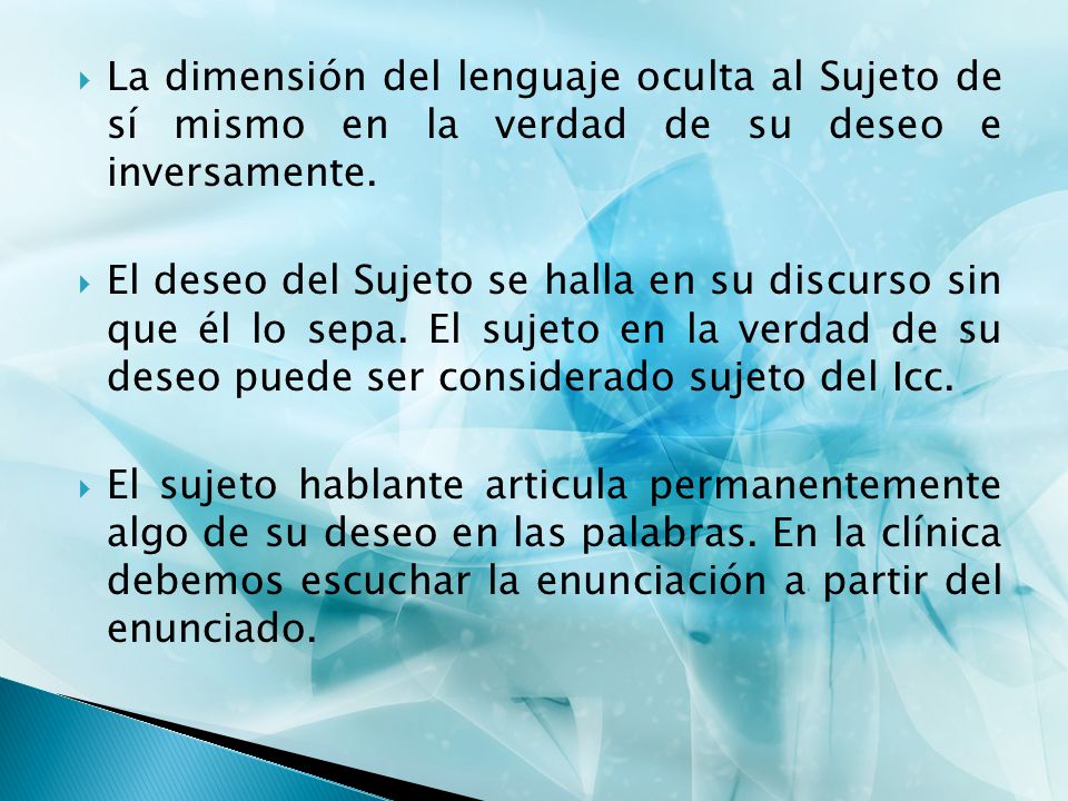 La dimensión del lenguaje oculta al Sujeto de sí mismo en la verdad de su deseo e inversamente.