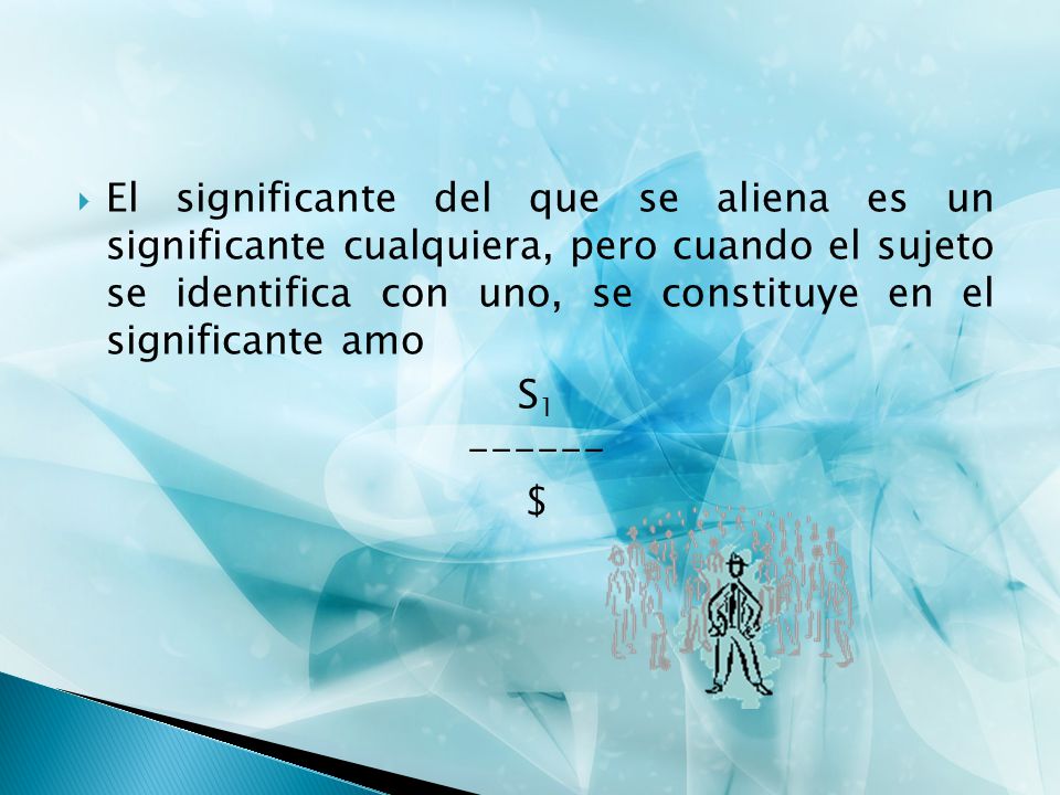 El significante del que se aliena es un significante cualquiera, pero cuando el sujeto se identifica con uno, se constituye en el significante amo
