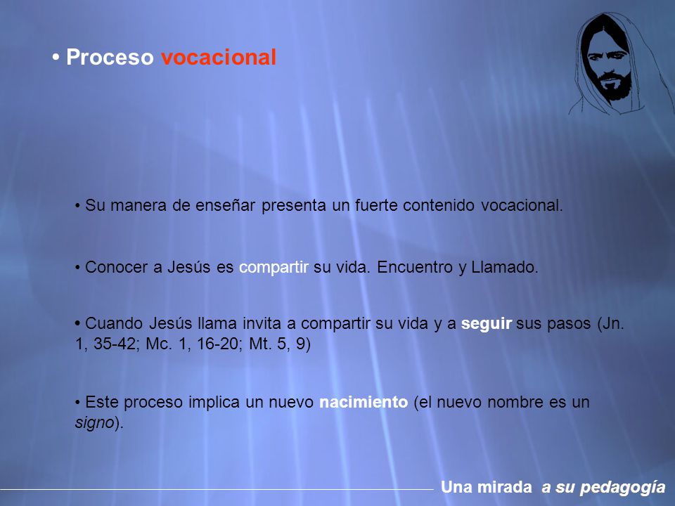 • Proceso vocacional • Su manera de enseñar presenta un fuerte contenido vocacional. • Conocer a Jesús es compartir su vida. Encuentro y Llamado.