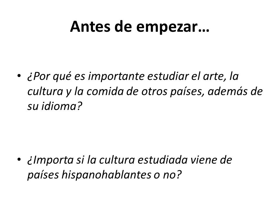 Antes de empezar… ¿Por qué es importante estudiar el arte, la cultura y la comida de otros países, además de su idioma