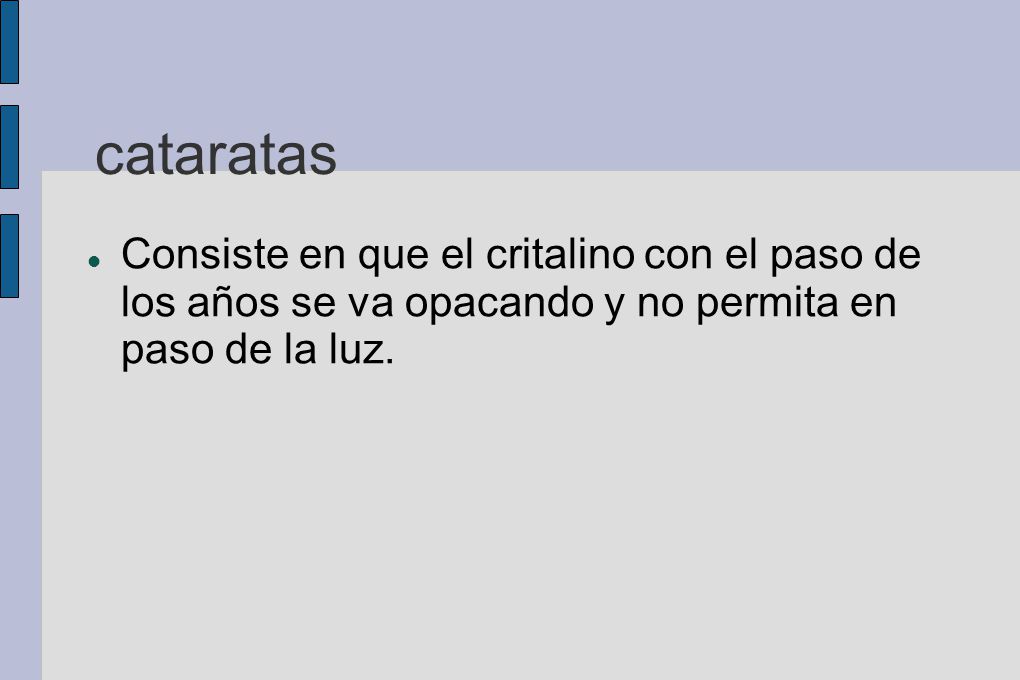 cataratas Consiste en que el critalino con el paso de los años se va opacando y no permita en paso de la luz.