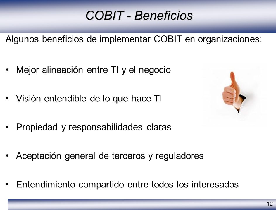COBIT - Beneficios Algunos beneficios de implementar COBIT en organizaciones: Mejor alineación entre TI y el negocio.