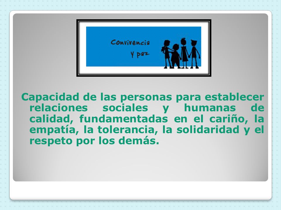 Capacidad de las personas para establecer relaciones sociales y humanas de calidad, fundamentadas en el cariño, la empatía, la tolerancia, la solidaridad y el respeto por los demás.