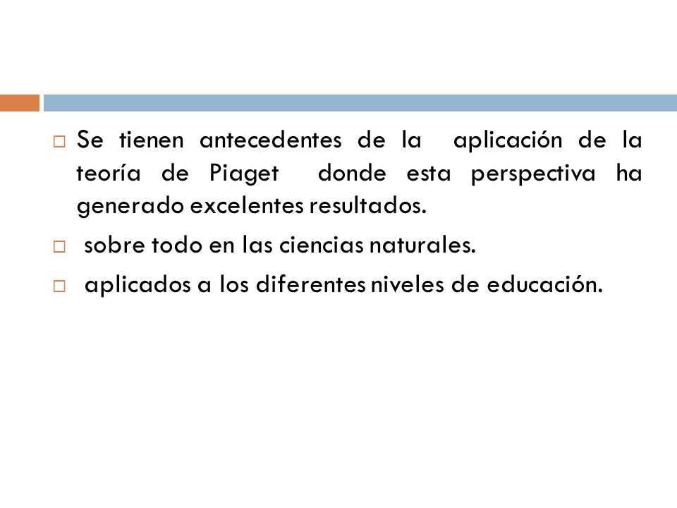 Se tienen antecedentes de la aplicación de la teoría de Piaget donde esta perspectiva ha generado excelentes resultados.