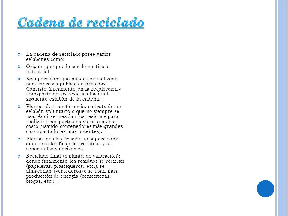 Cadena de reciclado La cadena de reciclado posee varios eslabones como: Origen: que puede ser doméstico o industrial.