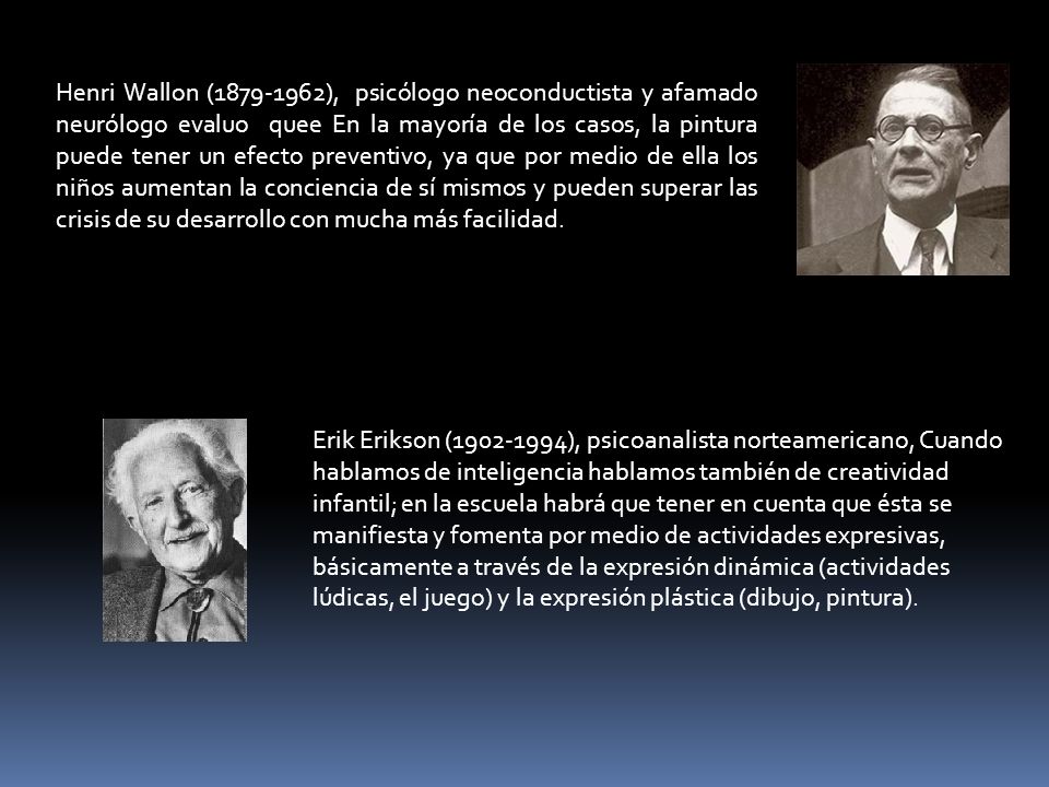 Henri Wallon ( ), psicólogo neoconductista y afamado neurólogo evaluo quee En la mayoría de los casos, la pintura puede tener un efecto preventivo, ya que por medio de ella los niños aumentan la conciencia de sí mismos y pueden superar las crisis de su desarrollo con mucha más facilidad.
