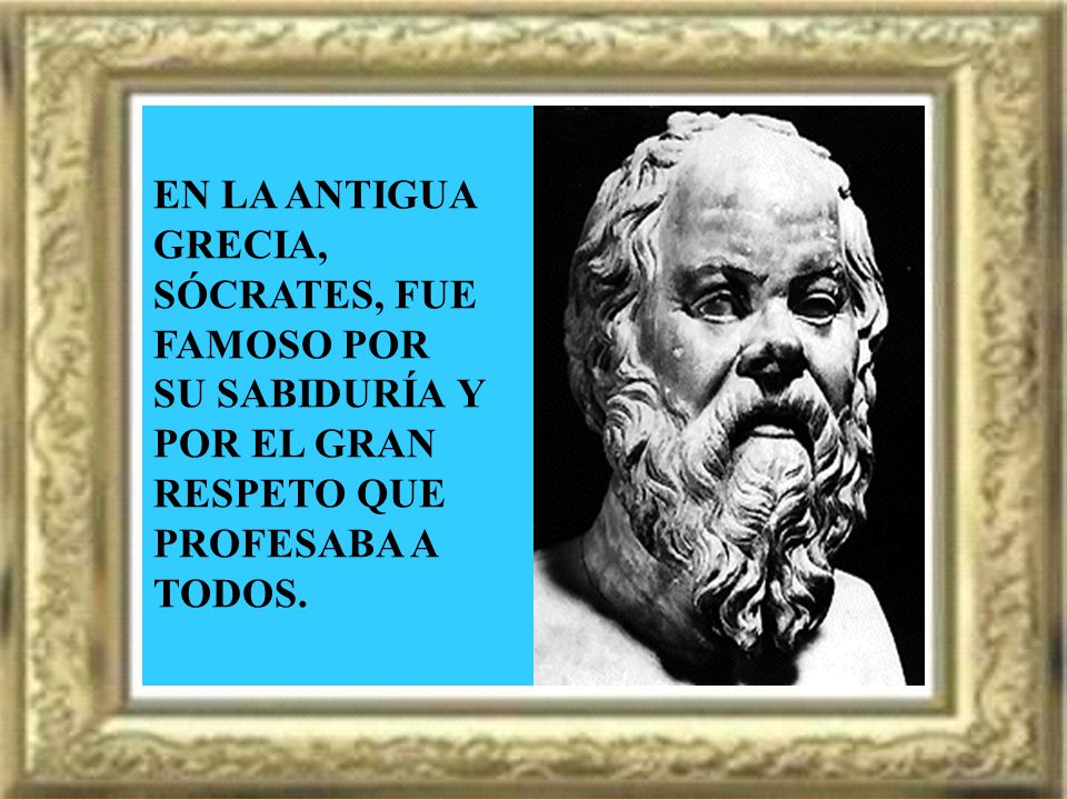 EN LA ANTIGUA GRECIA, SÓCRATES, FUE FAMOSO POR. SU SABIDURÍA Y. POR EL GRAN. RESPETO QUE PROFESABA A.