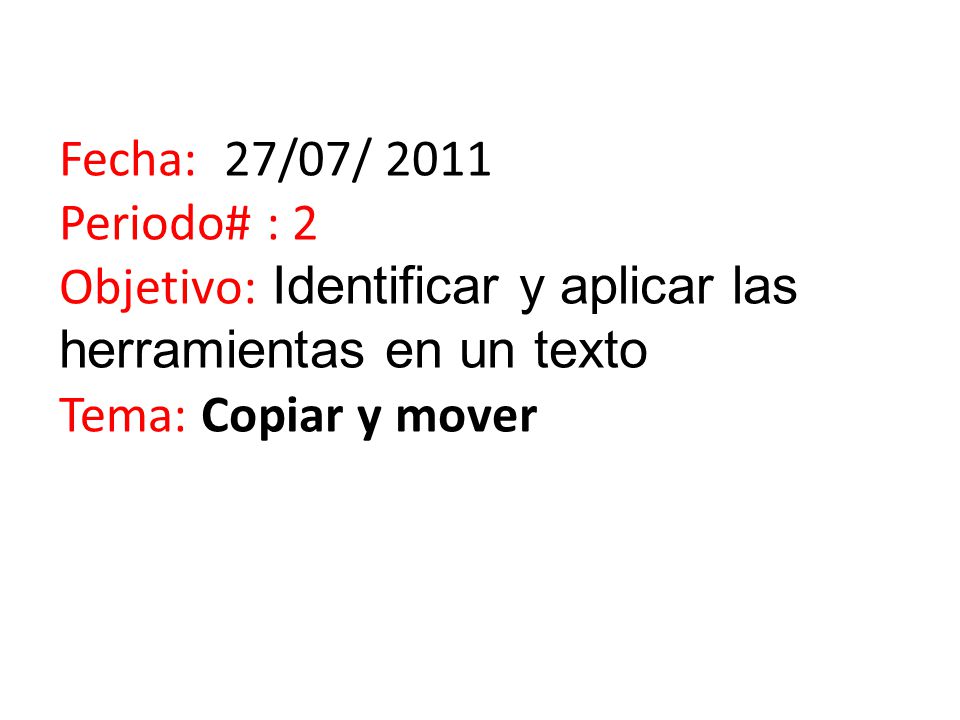 Fecha: 27/07/ 2011 Periodo# : 2 Objetivo: Identificar y aplicar las herramientas en un texto Tema: Copiar y mover